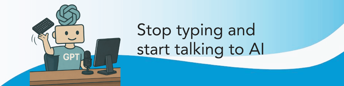 Stop typing start talking to AI